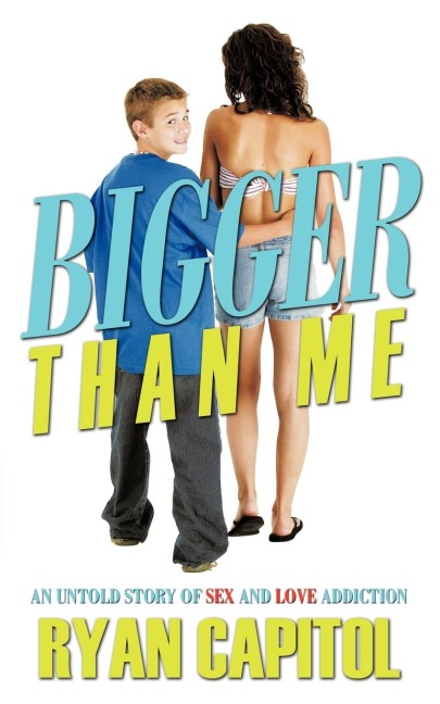 Bigger Than Me An Untold Story of Sex and Love Addiction