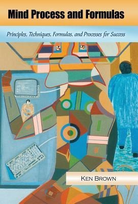 Mind Process and Formulas: Principles, Techniques, Formulas, and Processes for Success