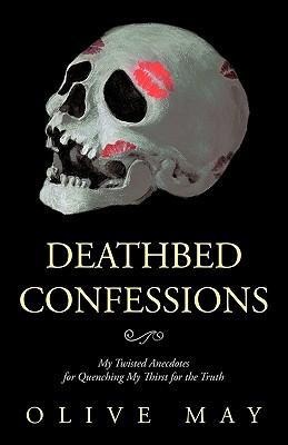 Deathbed Confessions: My Twisted Anecdotes for Quenching My Thirst for the Truth