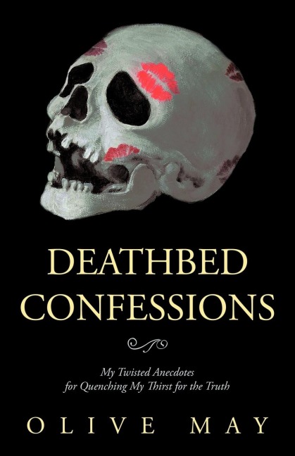 Deathbed Confessions: My Twisted Anecdotes for Quenching My Thirst for the Truth
