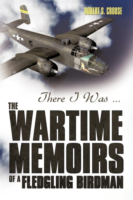 There I Was ...: The Wartime Memoirs of a Fledgling Birdman