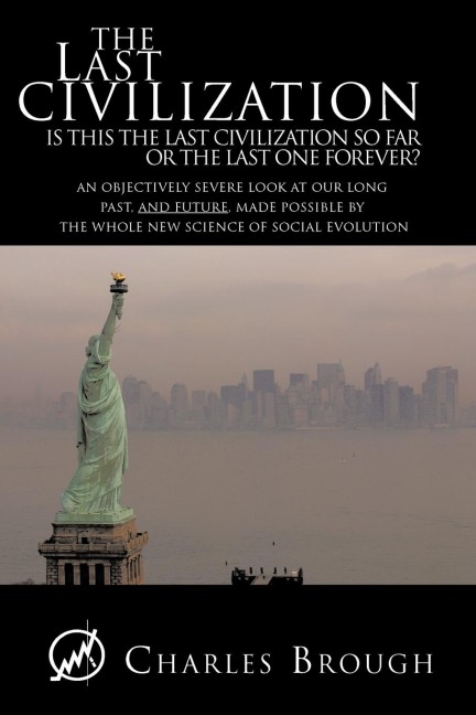 The Last Civilization: Is This the Last Civilization So Far or the Last One Forever? an Objectively Severe Look at Our Long Past, and Future,