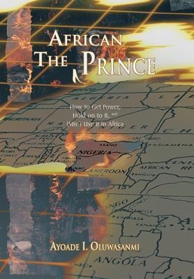The African Prince: How to Get Power, Hold on to It, and (MIS-) Use It in Africa