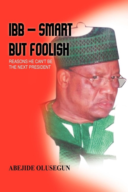 Ibb - Smart But Foolish: Reasons He Cant Be the Next President