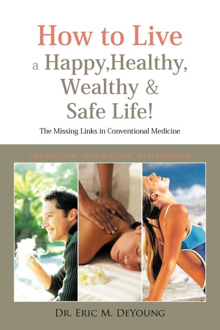 How to Live a Happy, Healthy, Wealthy & Safe Life!: The Missing Links in Conventional Medicine