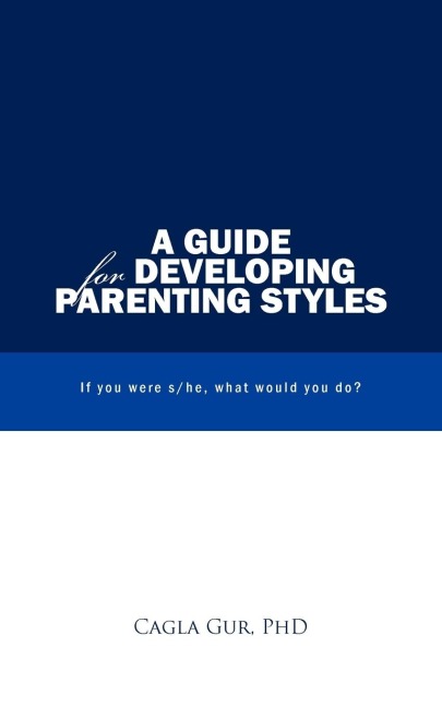 A Guide for Developing Parenting Styles: If You Were S/He, What Would You Do?