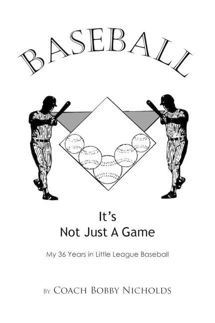 Baseball...It's Not Just a Game: My 36 Years in Little League Baseball