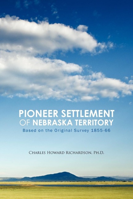 Pioneer Settlement of Nebraska Territory: Based on the Original Survey 1855-66