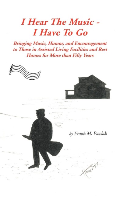 I Hear the Music-I Have to Go: Bringing Music, Humor, and Encouragement to Those in Assisted Living Facilities and Rest Homes for More Than Fifty Yea