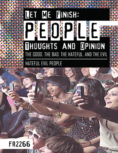 Let Me Finish: People Thoughts and Opinion the Good.the Bad.the Hateful. and the Evil: Hateful Evil People