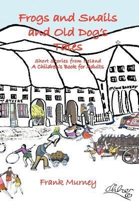 Frogs and Snails and Old Dogs Tales: Short Stories from Ireland a Childrens Book for Adults
