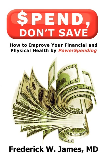 Spend, Dont Save: How to Improve Your Financial and Physical Health by Powerspending
