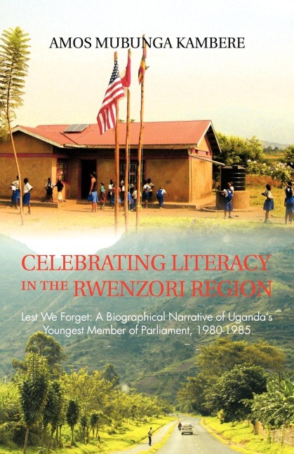 Celebrating Literacy in the Rwenzori Region: Lest We Forget: A Biographical Narrative of Ugandas Youngest Member of Parliament, 1980-1985