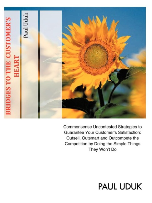 Bridges to the Customers Heart: Commonsense Uncontested Strategies to Guarantee Your Customers Satisfaction: Outsell, Outsmart and Outcompete the Co