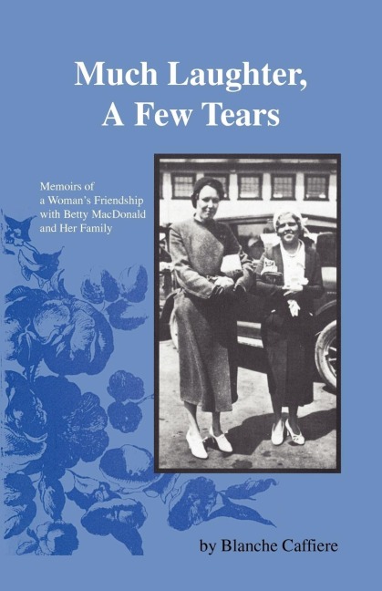 Much Laughter, a Few Tears: Memoirs of a Womans Friendship with Betty MacDonald and Her Family