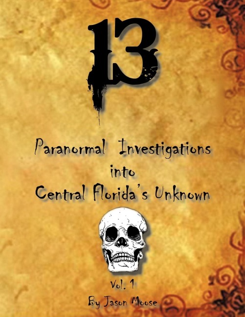 13 Paranormal Investigations Into Central Floridas Unknown: Vol. 1