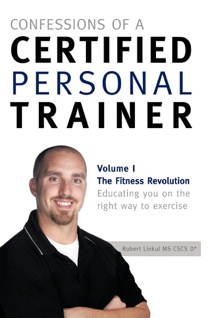 Confessions of a Certified Personal Trainer: Volume I the Fitness Revolution Educating You on the Right Way to Exercise