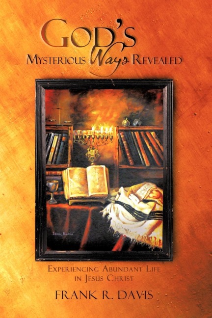 Gods Mysterious Ways Revealed: Experiencing Abundant Life in Jesus Christ