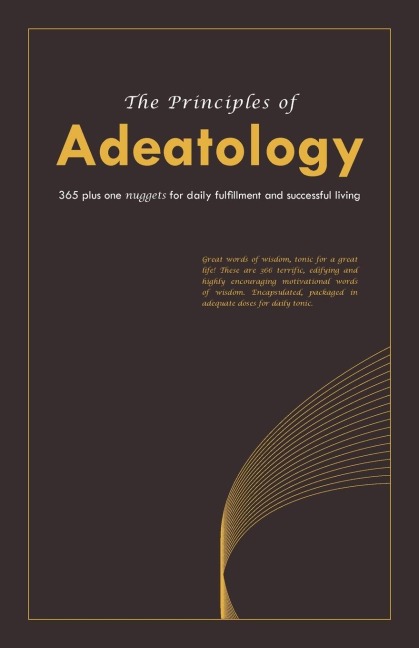 The Principles of Adeatology: 365 Plus One Nuggets for Daily Fulfillment and Successful Living
