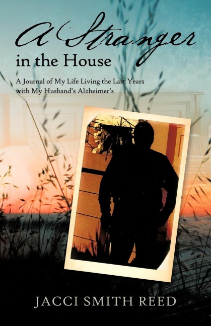A Stranger in the House: A Journal of My Life Living the Last Years with My Husbands Alzheimers