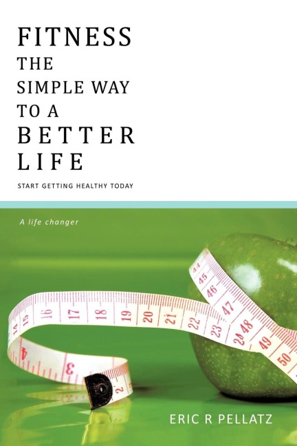 Fitness the Simple Way to a Better Life: Start Getting Healthy Today