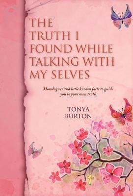 The Truth I Found While Talking with My Selves: Monologues and Little Known Facts to Guide You to Your Own Truth