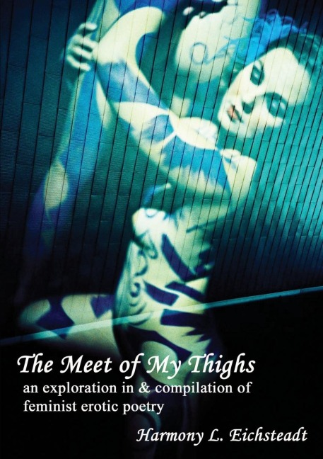 The Meet of My Thighs: An Exploration in & Compilation of Feminist Erotic Poetry An Exploration in and Compilation of Feminist Erotic Poetry