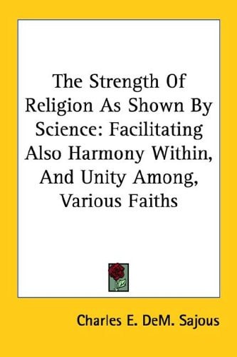 The Strength Of Religion As Shown By Science: Facilitating Also Harmony Within, And Unity Among, Various Faiths