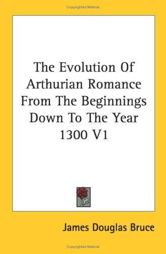 The Evolution Of Arthurian Romance From The Beginnings Down To The Year 1300 V1