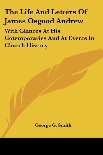 The Life And Letters Of James Osgood Andrew: With Glances At His Cotemporaries And At Events In Church History