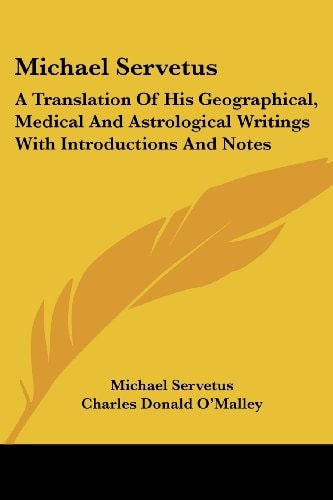 Michael Servetus: A Translation Of His Geographical, Medical And Astrological Writings With Introductions And Notes