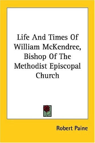 Life And Times Of William McKendree, Bishop Of The Methodist Episcopal Church