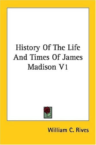 History Of The Life And Times Of James Madison V1