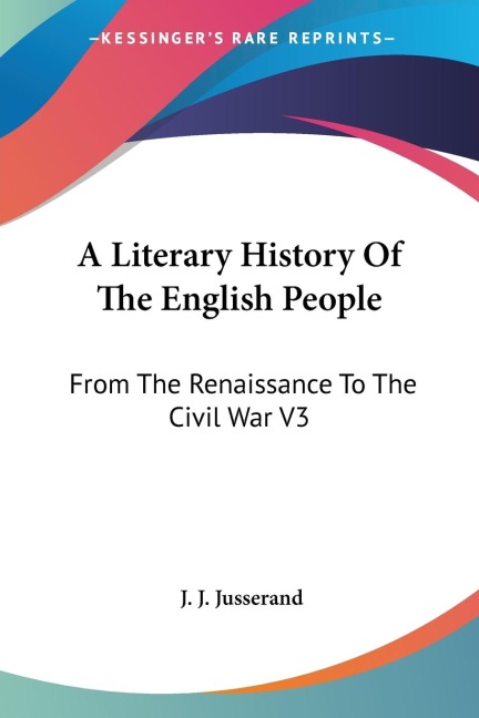 A Literary History Of The English People: From The Renaissance To The Civil War V3