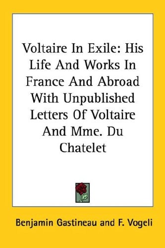 Voltaire In Exile: His Life And Works In France And Abroad With Unpublished Letters Of Voltaire And Mme. Du Chatelet