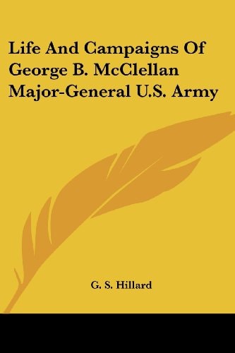 Life And Campaigns Of George B. McClellan Major-General U.S. Army