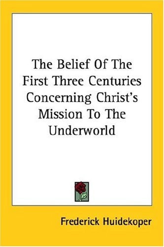 The Belief Of The First Three Centuries Concerning Christ's Mission To The Underworld