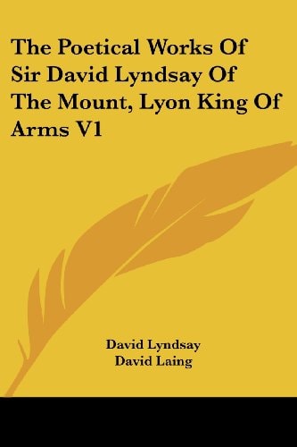 The Poetical Works Of Sir David Lyndsay Of The Mount, Lyon King Of Arms V1