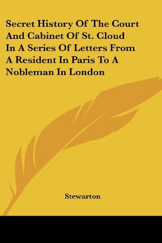 Secret History Of The Court And Cabinet Of St. Cloud In A Series Of Letters From A Resident In Paris To A Nobleman In London