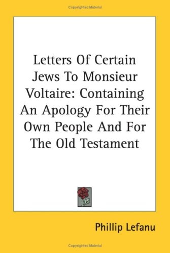 Letters Of Certain Jews To Monsieur Voltaire: Containing An Apology For Their Own People And For The Old Testament