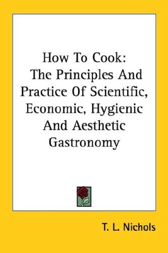 How To Cook: The Principles And Practice Of Scientific, Economic, Hygienic And Aesthetic Gastronomy
