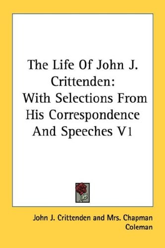 The Life Of John J. Crittenden: With Selections From His Correspondence And Speeches V1