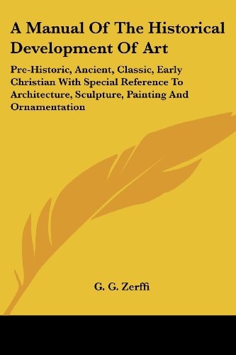 A Manual Of The Historical Development Of Art: Pre-Historic, Ancient, Classic, Early Christian With Special Reference To Architecture, Sculpture, Painting And Ornamentation