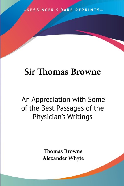 Sir Thomas Browne: An Appreciation with Some of the Best Passages of the Physicians Writings
