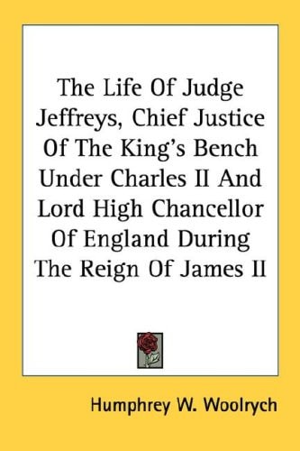 The Life Of Judge Jeffreys, Chief Justice Of The King's Bench Under Charles II And Lord High Chancellor Of England During The Reign Of James II