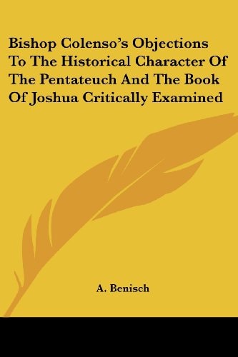 Bishop Colenso's Objections To The Historical Character Of The Pentateuch And The Book Of Joshua Critically Examined