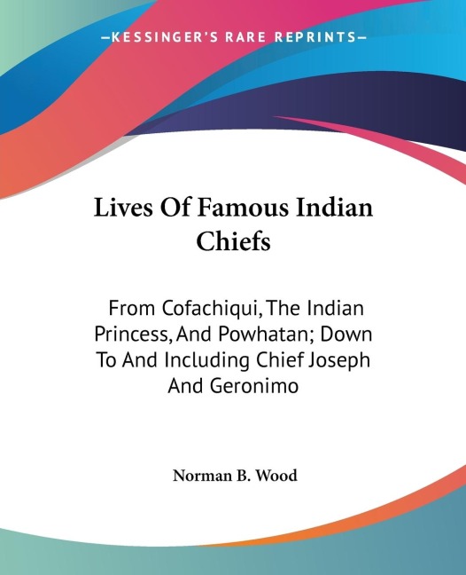 Lives Of Famous Indian Chiefs: From Cofachiqui, The Indian Princess, And Powhatan; Down To And Including Chief Joseph And Geronimo