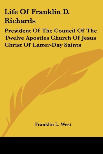 Life Of Franklin D. Richards: President Of The Council Of The Twelve Apostles Church Of Jesus Christ Of Latter-Day Saints