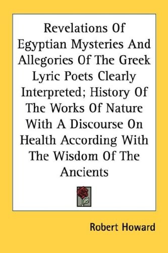 Revelations Of Egyptian Mysteries And Allegories Of The Greek Lyric Poets Clearly Interpreted; History Of The Works Of Nature With A Discourse On Health According With The Wisdom Of The Ancients