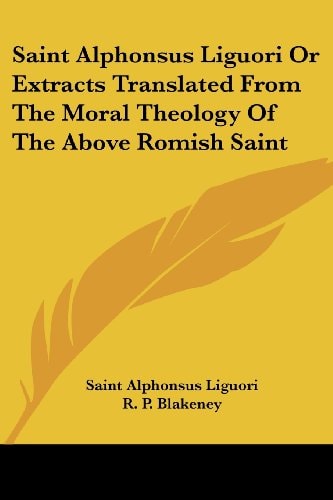 Saint Alphonsus Liguori Or Extracts Translated From The Moral Theology Of The Above Romish Saint